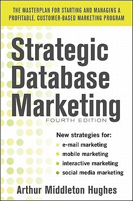 Strategic Database Marketing 4e: The Masterplan for Starting and Managing a Profitable, Customer-Based Marketing Program by Hughes, Arthur