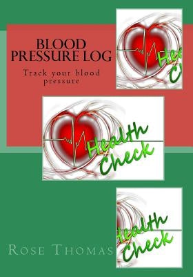 Blood Pressure Log: Check your blood pressure by Thomas, Rose
