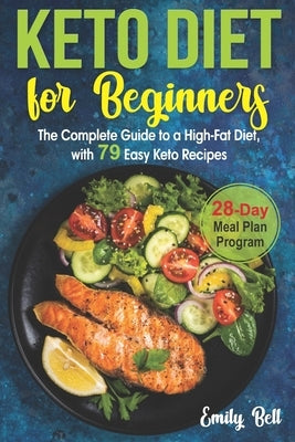 Keto Diet for Beginners: The Complete Guide to a High-Fat Diet, with 79 Easy Keto Recipes & 28-Day Meal Plan Program by Bell, Emily