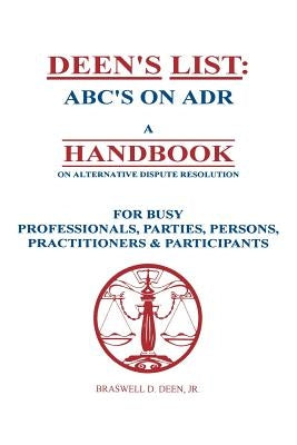Deen's List: ABC's on ADR, A Handbook on alternative dispute resolution for busy professionals, parties, persons, practitioners, & by Deen, Jr. Braswell D.