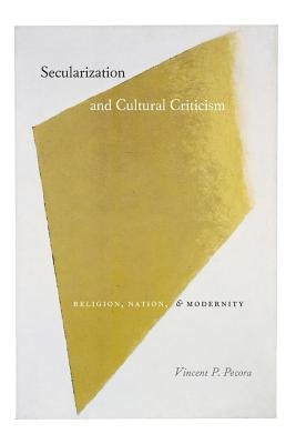 Secularization and Cultural Criticism: Religion, Nation, and Modernity by Pecora, Vincent P.