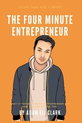The Four Minute Entrepreneur: What it takes to be an Entrepreneur and how you can be one too. by Clark, Adam Eli