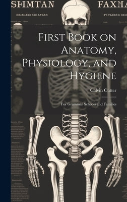 First Book on Anatomy, Physiology, and Hygiene: For Grammar Schools and Families by Cutter, Calvin