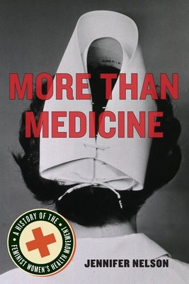 More Than Medicine: A History of the Feminist Women's Health Movement by Nelson, Jennifer