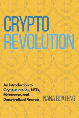 Crypto Revolution: An Introduction to Cryptocurrency, NFTs, Metaverse, and Decentralized Finance. by Boateng, Nana