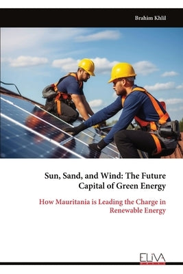 Sun, Sand, and Wind: The Future Capital of Green Energy by Khlil, Brahim