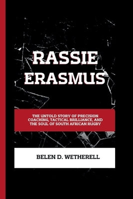 Rassie Erasmus: The untold story of precision coaching, tactical brilliance and the soul of South African rugby by D. Wetherell, Belen