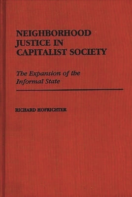 Neighborhood Justice in Capitalist Society: The Expansion of the Informal State by Hofrichter, Richard