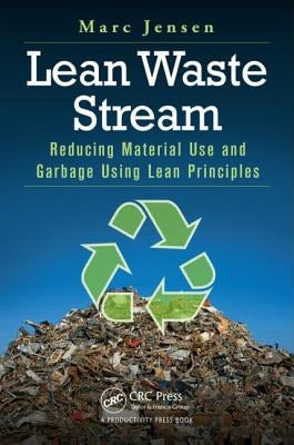 Lean Waste Stream: Reducing Material Use and Garbage Using Lean Principles by Jensen, Marc