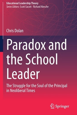 Paradox and the School Leader: The Struggle for the Soul of the Principal in Neoliberal Times by Dolan, Chris