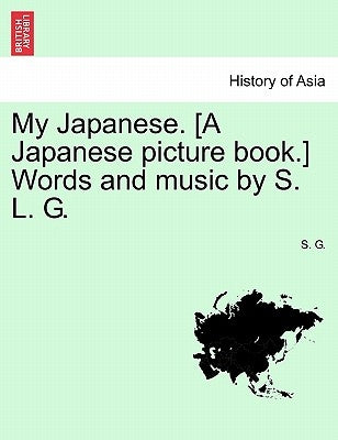 My Japanese. [a Japanese Picture Book.] Words and Music by S. L. G. by G, S.