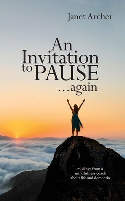 An Invitation to Pause... again: musings from a mindfulness coach about life and dementia by Archer, Janet