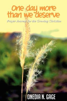 One Day More Than We Deserve: Prayer Journal for the Growing Christian by Gage, Onedia Nicole