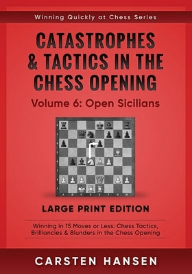 Catastrophes & Tactics in the Chess Opening - Volume 6: Open Sicilians - Large Print Edition: Winning in 15 Moves or Less: Chess Tactics, Brilliancies by Hansen, Carsten