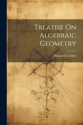 Treatise On Algebraic Geometry by Lardner, Dionysius