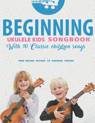 Beginning Ukulele Kids Songbook Learn And Play 10 Classic Children Songs: Uke Like The Pros by Carter, Terry