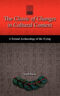 The Classic of Changes in Cultural Context: A Textual Archaeology of the Yi Jing by Davis, Scott