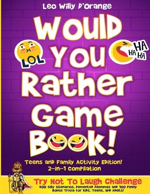 Would You Rather Game Book Teens & Family Activity Edition!: 2-in-1 Compilation: Try Not To Laugh Challenge with 400 Hilarious m 400 Silly Scenarios, by D'Orange, Leo Willy