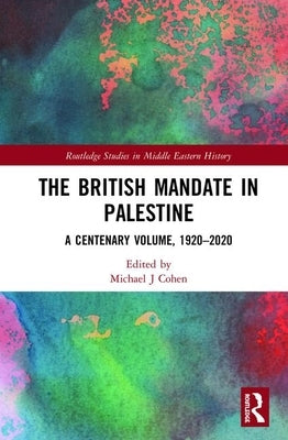 The British Mandate in Palestine: A Centenary Volume, 1920-2020 by Cohen, Michael J.
