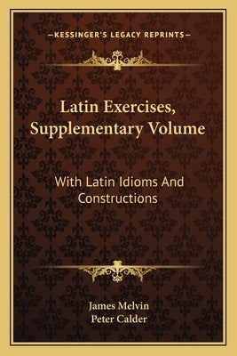 Latin Exercises, Supplementary Volume: With Latin Idioms and Constructions by Melvin, James