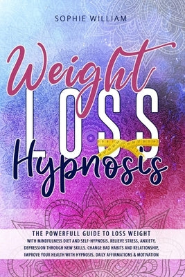 Weight Loss Hypnosis: The powerfull guide to loss weight with mindfulness diet and self-hypnosis. Relieve stress, anxiety, depression throug by William, Sophie