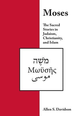 Moses: The Sacred Stories in Judaism, Christianity, and Islam by Davidson, Allen S.