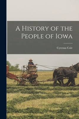 A History of the People of Iowa by Cole, Cyrenus