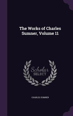 The Works of Charles Sumner, Volume 11 by Sumner, Charles