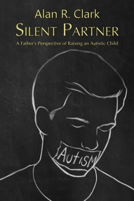 Silent Partner: A Father's Perspective of Raising an Autistic Child by Clark, Alan R.