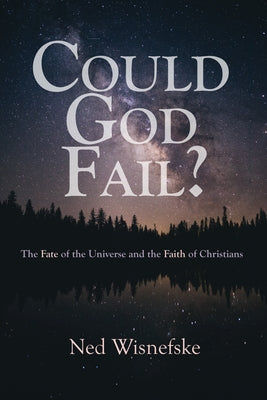Could God Fail?: The Fate of the Universe and the Faith of Christians by Wisnefske, Ned