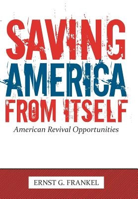 Saving America from Itself: American Revival Opportunities by Frankel, Ernst G.