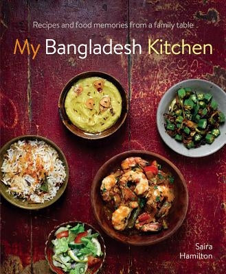 My Bangladesh Kitchen: Recipes and Food Memories from a Family Table by Hamilton, Saira