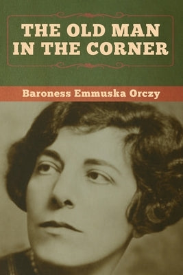 The Old Man in the Corner by Orczy, Baroness Emmuska