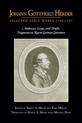 Johann Gottfried Herder: Selected Early Works, 1764-1767: Addresses, Essays, and Drafts; Fragments on Recent German Literature by Menze, Ernest A.
