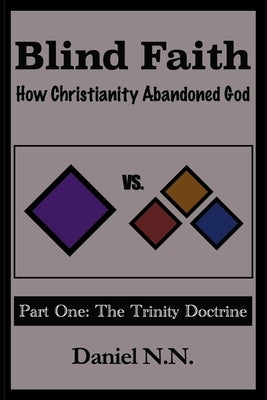 Blind Faith: How Christianity abandoned God: Part One: The Trinity Doctrine by N. N., Daniel