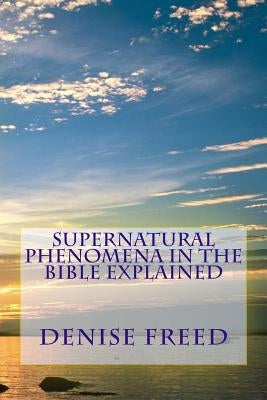 Supernatural Phenomena in the Bible Explained by Freed, Denise