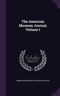 The American Museum Journal, Volume 1 by American Museum of Natural History