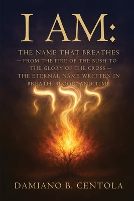 I AM The Name That Breathes: From the Fire of the Bush to the Glory of the Cross- The Eternal Name Written in Breath, Blood, and Time by Centola, Damiano