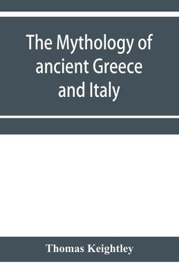 The mythology of ancient Greece and Italy by Keightley, Thomas