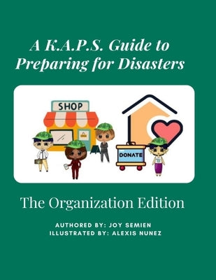 A K.A.P.S. Guide to Preparing for Disasters: The Organization Edition by Semien, Joy