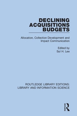 Declining Acquisitions Budgets: Allocation, Collection Development, and Impact Communication by Lee, Sul H.