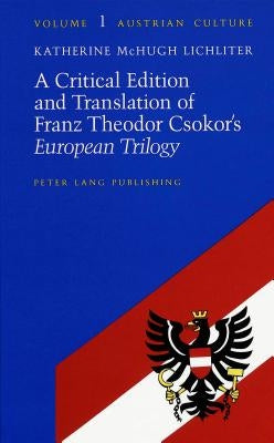 A Critical Edition and Translation of Franz Theodor Csokor's «European Trilogy»: Edited by Katherine McHugh Lichliter by Zohn, Judith