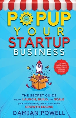 Entrepreneurs 10 Secrets Revealed - Popup Your Startup Business Guide to Success: How to Launch, Build, and Scale your Business Using Pop-Up Shop as t by Powell, Damian