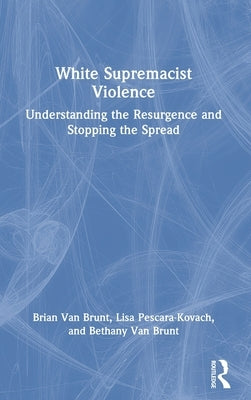 White Supremacist Violence: Understanding the Resurgence and Stopping the Spread by Van Brunt, Brian