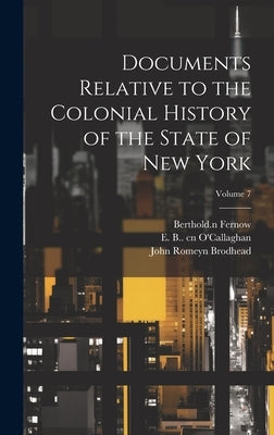 Documents Relative to the Colonial History of the State of New York; Volume 7 by Brodhead, John Romeyn 1814-1873