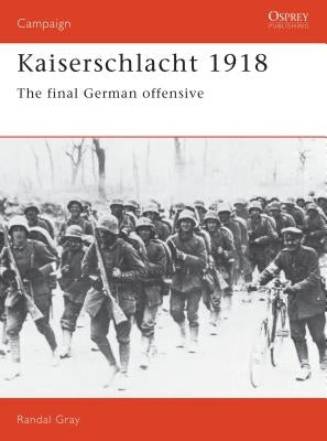 Kaiserschlacht 1918: The Final German Offensive by Gray, Randal