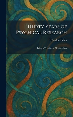 Thirty Years of Psychical Research: Being a Treatise on Metapsychics by Richet, Charles