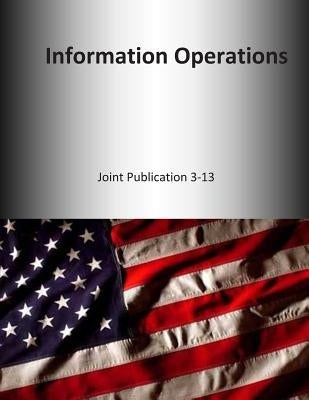 Information Operations: Joint Publication 3-13 by U. S. Joint Force Command