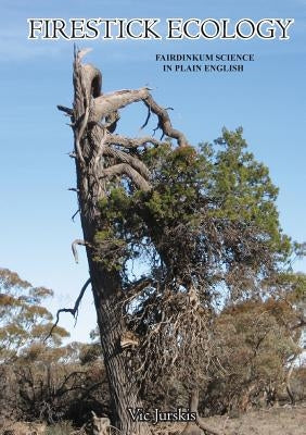Firestick Ecology: Fairdinkum Science in Plain English by Jurskis, Vic