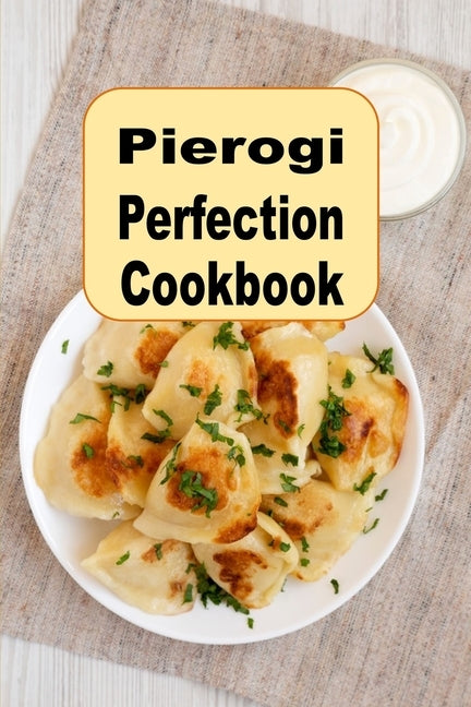 Pierogi Perfection Cookbook: Traditional and Inspired Recipes From Poland and Beyond by Sommers, Laura